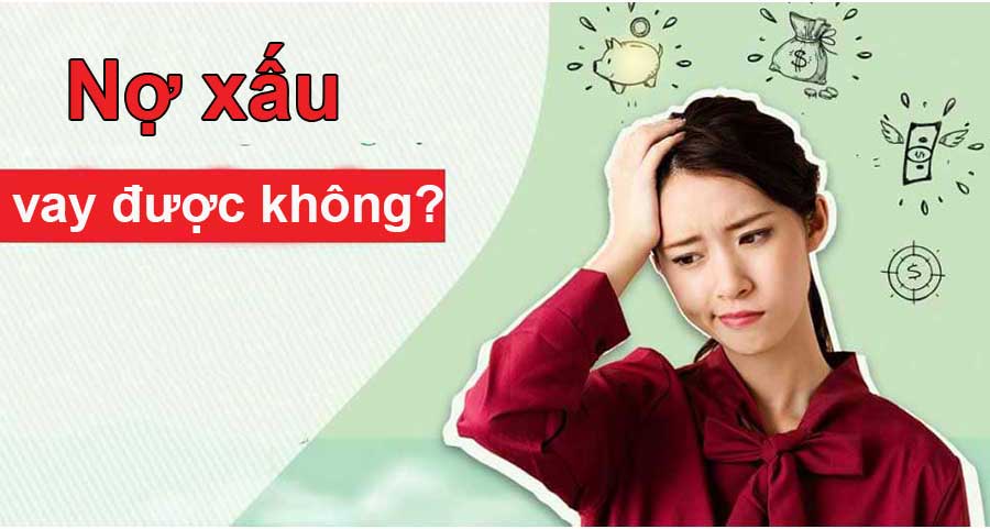 Nợ xấu có vay được không? Giải đáp và hướng dẫn chi tiết